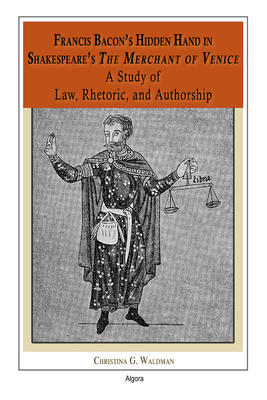 Francis Bacon's Hidden Hand in Shakespeare's 'The Merchant of Venice'. A Study of Law, Rhetoric, and Authorship