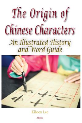 The Origin of Chinese Characters. An Illustrated History and Word Guide