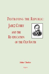 Destroying the Republic. Jabez Curry and the Re-Education of the Old South