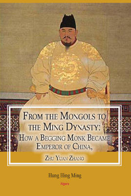 From the Mongols to the Ming Dynasty. How a Begging Monk Became Emperor of China, Zhu Yuan Zhang