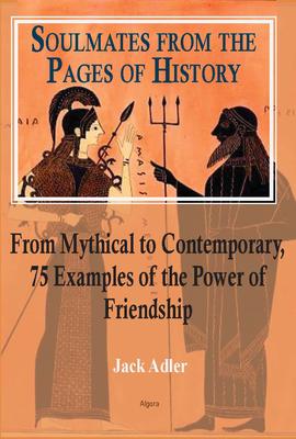 Soulmates from the Pages of History. From Mythical to Contemporary, 75 Examples of the Power of Friendship