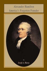 Alexander Hamilton . America's Forgotten Founder