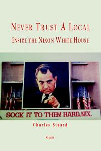 Never Trust A Local: Inside The Nixon White House. 